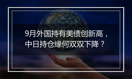 9月外国持有美债创新高，中日持仓缘何双双下降？