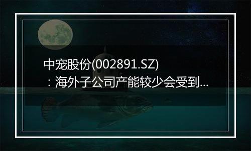 中宠股份(002891.SZ)：海外子公司产能较少会受到汇率及关税的影响