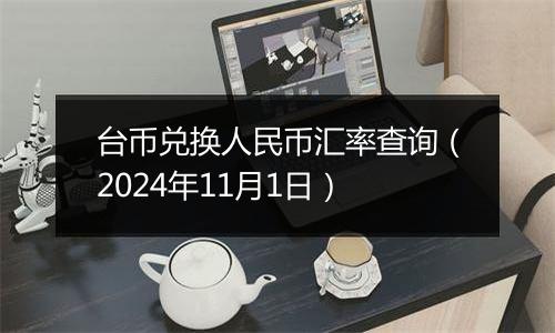 台币兑换人民币汇率查询（2024年11月1日）