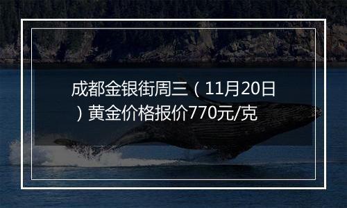 成都金银街周三（11月20日）黄金价格报价770元/克