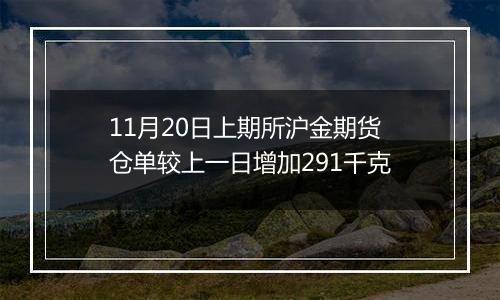 11月20日上期所沪金期货仓单较上一日增加291千克