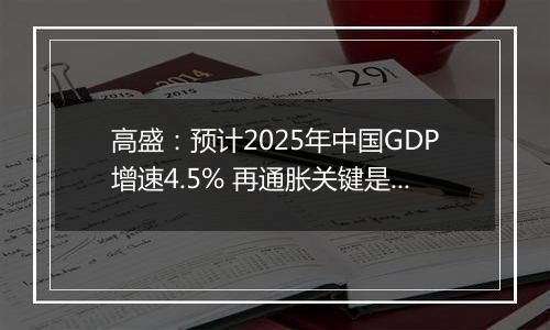 高盛：预计2025年中国GDP增速4.5% 再通胀关键是强劲财政政策