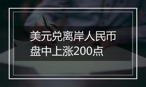 美元兑离岸人民币盘中上涨200点