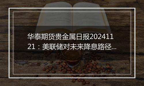 华泰期货贵金属日报20241121：美联储对未来降息路径存分歧