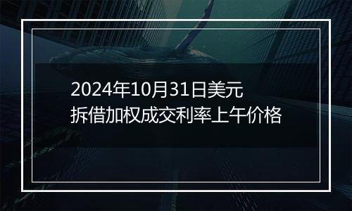 2024年10月31日美元拆借加权成交利率上午价格