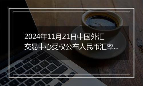 2024年11月21日中国外汇交易中心受权公布人民币汇率中间价公告