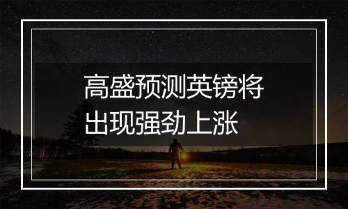 高盛预测英镑将出现强劲上涨