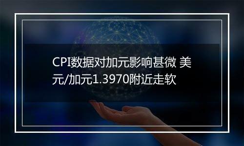 CPI数据对加元影响甚微 美元/加元1.3970附近走软