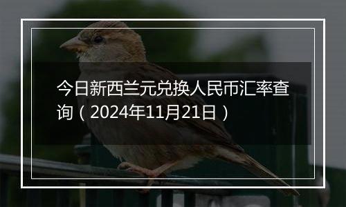 今日新西兰元兑换人民币汇率查询（2024年11月21日）