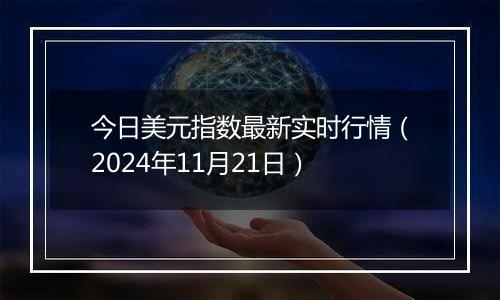 今日美元指数最新实时行情（2024年11月21日）