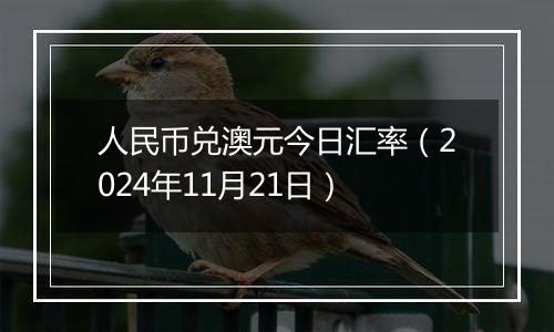 人民币兑澳元今日汇率（2024年11月21日）