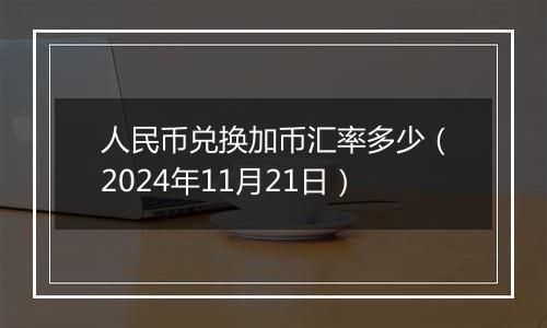 人民币兑换加币汇率多少（2024年11月21日）