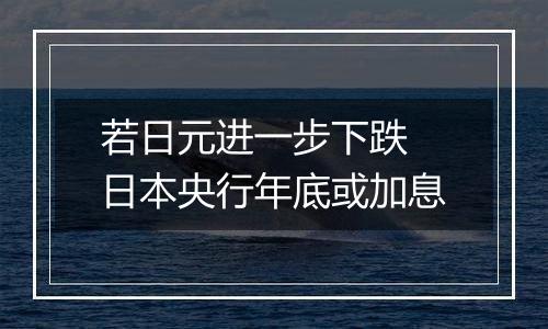 若日元进一步下跌 日本央行年底或加息