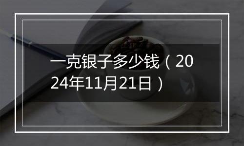 一克银子多少钱（2024年11月21日）