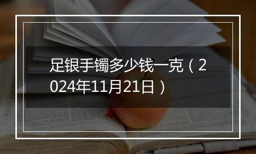 足银手镯多少钱一克（2024年11月21日）