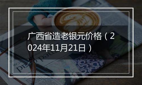 广西省造老银元价格（2024年11月21日）