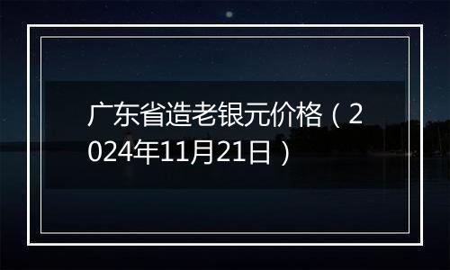 广东省造老银元价格（2024年11月21日）