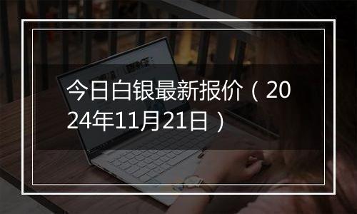 今日白银最新报价（2024年11月21日）