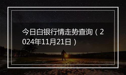 今日白银行情走势查询（2024年11月21日）