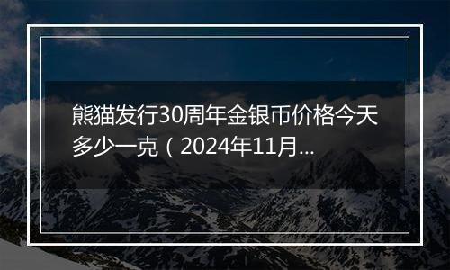 熊猫发行30周年金银币价格今天多少一克（2024年11月21日）