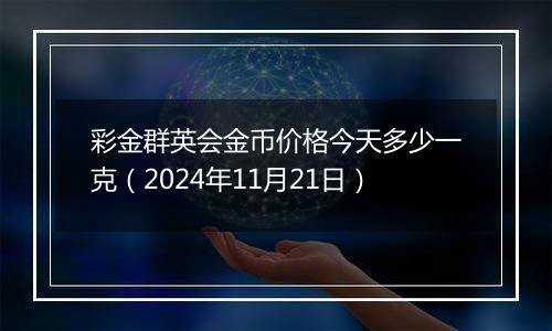 彩金群英会金币价格今天多少一克（2024年11月21日）