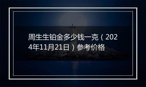 周生生铂金多少钱一克（2024年11月21日）参考价格