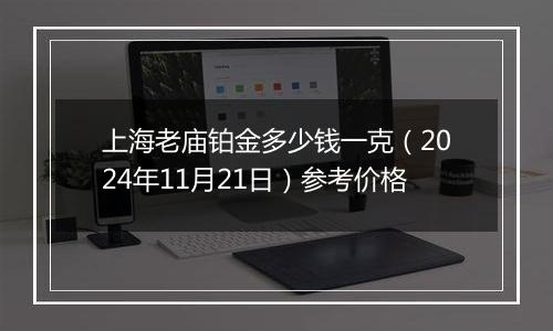 上海老庙铂金多少钱一克（2024年11月21日）参考价格