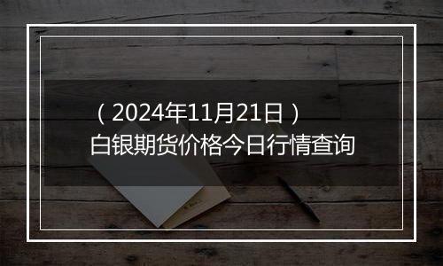 （2024年11月21日）白银期货价格今日行情查询