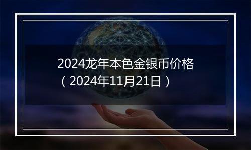 2024龙年本色金银币价格（2024年11月21日）