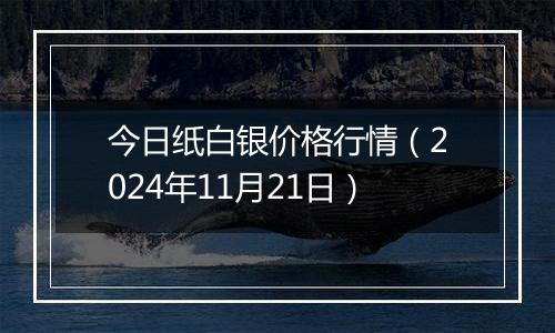 今日纸白银价格行情（2024年11月21日）