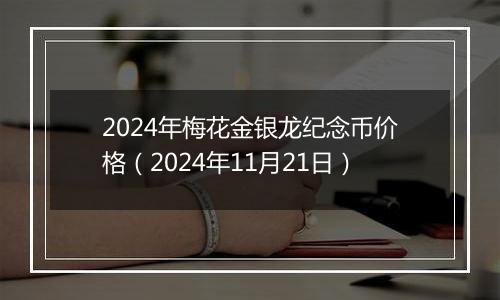 2024年梅花金银龙纪念币价格（2024年11月21日）