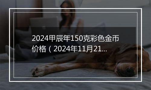 2024甲辰年150克彩色金币价格（2024年11月21日）