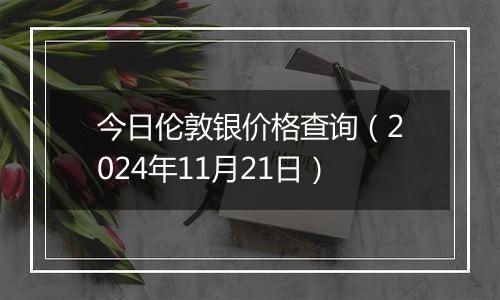 今日伦敦银价格查询（2024年11月21日）