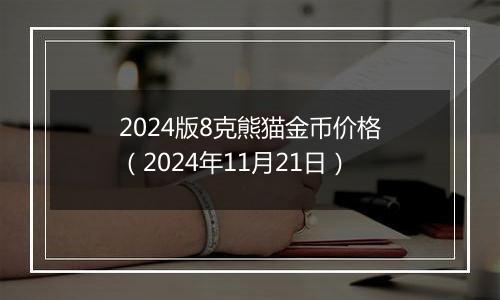 2024版8克熊猫金币价格（2024年11月21日）