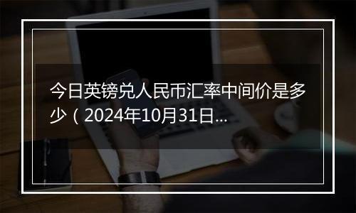 今日英镑兑人民币汇率中间价是多少（2024年10月31日）