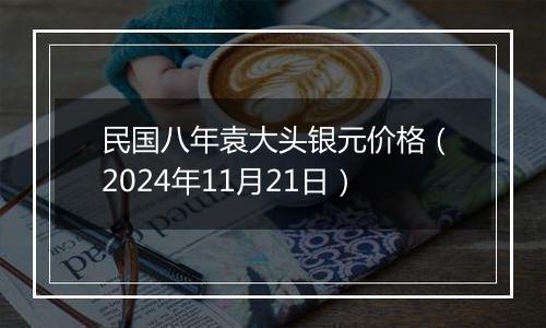 民国八年袁大头银元价格（2024年11月21日）