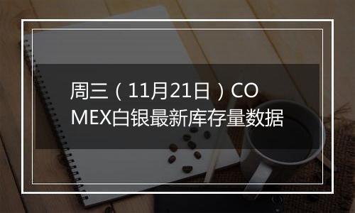 周三（11月21日）COMEX白银最新库存量数据