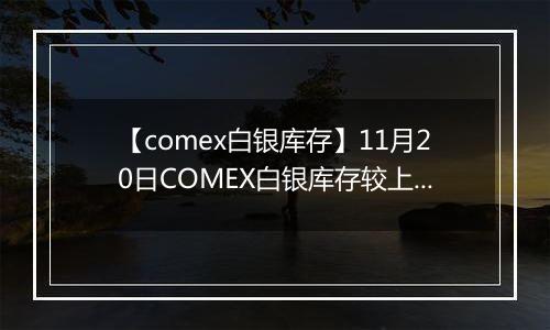 【comex白银库存】11月20日COMEX白银库存较上一日增持36.3吨