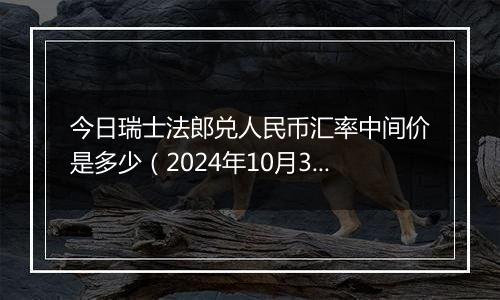 今日瑞士法郎兑人民币汇率中间价是多少（2024年10月31日）