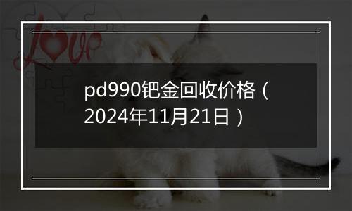 pd990钯金回收价格（2024年11月21日）