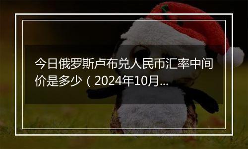 今日俄罗斯卢布兑人民币汇率中间价是多少（2024年10月31日）