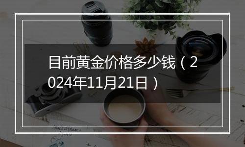 目前黄金价格多少钱（2024年11月21日）