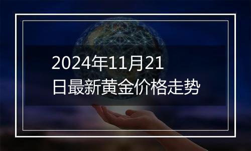 2024年11月21日最新黄金价格走势