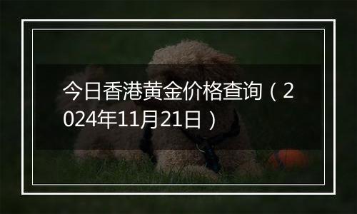 今日香港黄金价格查询（2024年11月21日）