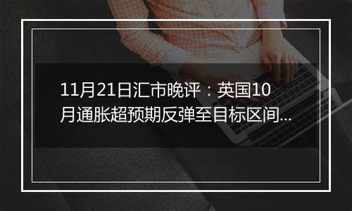 11月21日汇市晚评：英国10月通胀超预期反弹至目标区间内 英镑/美元维持在1.265附近