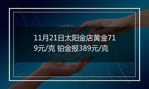 11月21日太阳金店黄金719元/克 铂金报389元/克