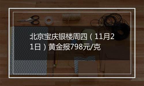 北京宝庆银楼周四（11月21日）黄金报798元/克