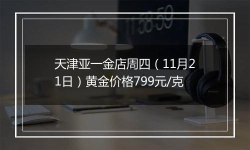 天津亚一金店周四（11月21日）黄金价格799元/克