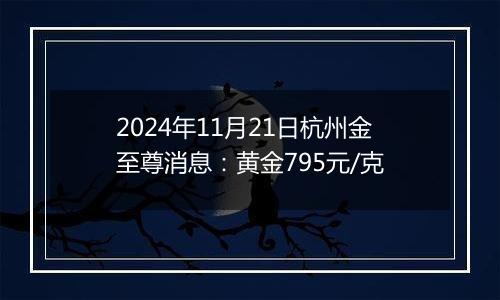 2024年11月21日杭州金至尊消息：黄金795元/克