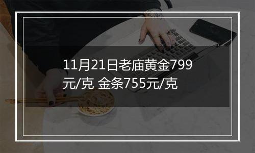 11月21日老庙黄金799元/克 金条755元/克